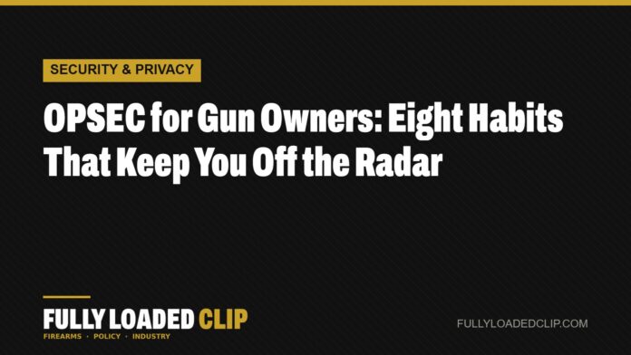 OPSEC for Gun Owners: Eight Habits That Keep You Off the Radar | Fully Loaded Clip